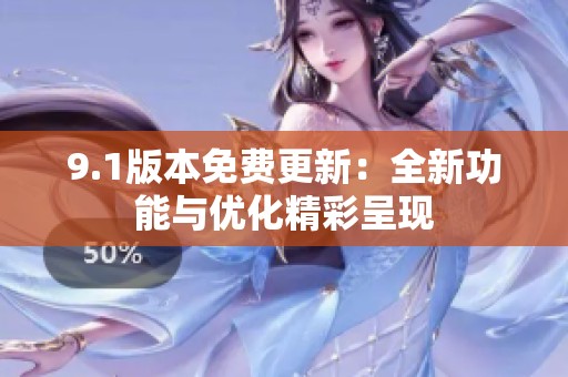 9.1版本免费更新：全新功能与优化精彩呈现