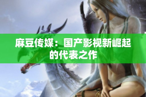 麻豆传媒：国产影视新崛起的代表之作