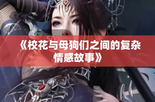 《校花与母狗们之间的复杂情感故事》