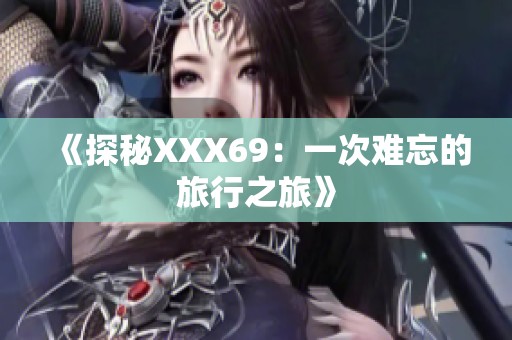 《探秘XXX69：一次难忘的旅行之旅》