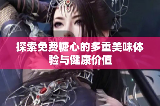 探索免费糖心的多重美味体验与健康价值