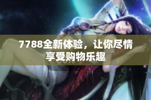 7788全新体验，让你尽情享受购物乐趣