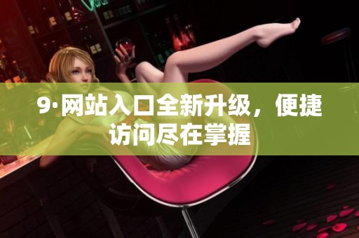9·网站入口全新升级，便捷访问尽在掌握