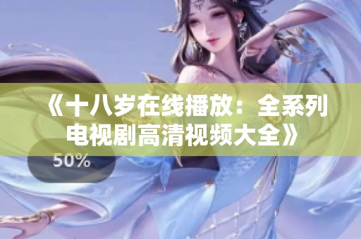 《十八岁在线播放：全系列电视剧高清视频大全》