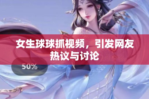 女生球球抓视频，引发网友热议与讨论