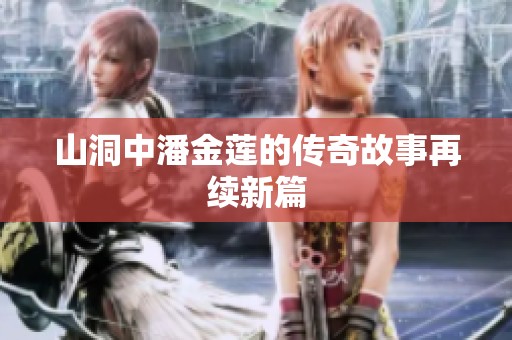 山洞中潘金莲的传奇故事再续新篇