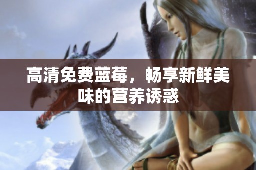 高清免费蓝莓，畅享新鲜美味的营养诱惑