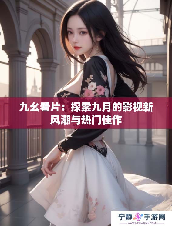 九幺看片：探索九月的影视新风潮与热门佳作