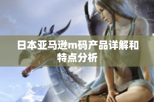日本亚马逊m码产品详解和特点分析