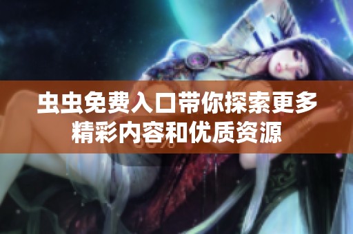 虫虫免费入口带你探索更多精彩内容和优质资源