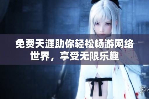 免费天涯助你轻松畅游网络世界，享受无限乐趣
