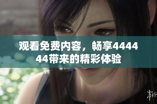 观看免费内容，畅享444444带来的精彩体验