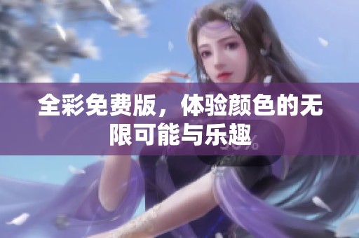全彩免费版，体验颜色的无限可能与乐趣