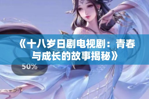 《十八岁日剧电视剧：青春与成长的故事揭秘》