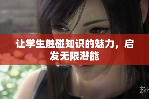让学生触碰知识的魅力，启发无限潜能