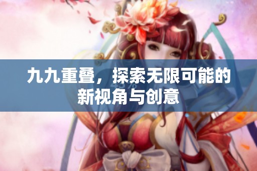九九重叠，探索无限可能的新视角与创意
