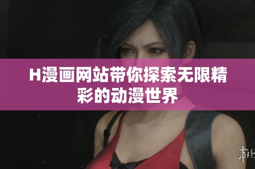 H漫画网站带你探索无限精彩的动漫世界