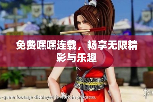 免费嘿嘿连载，畅享无限精彩与乐趣