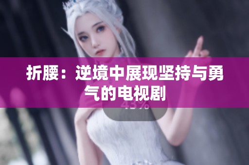 折腰：逆境中展现坚持与勇气的电视剧