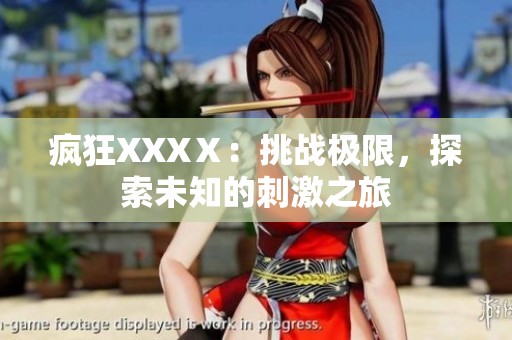 疯狂XXXⅩ：挑战极限，探索未知的刺激之旅