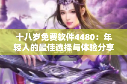 十八岁免费软件4480：年轻人的最佳选择与体验分享