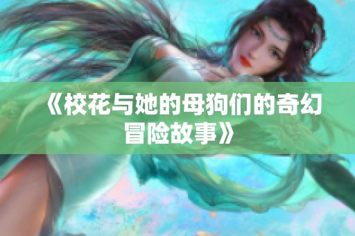 《校花与她的母狗们的奇幻冒险故事》