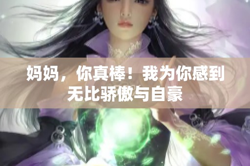 妈妈，你真棒！我为你感到无比骄傲与自豪