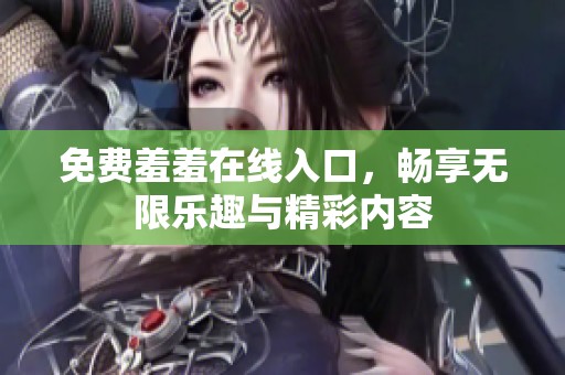 免费羞羞在线入口，畅享无限乐趣与精彩内容