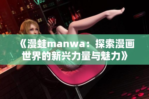 《漫蛙manwa：探索漫画世界的新兴力量与魅力》