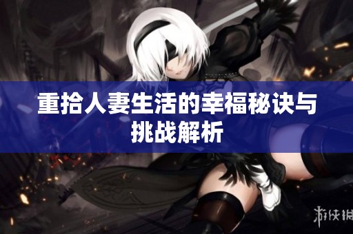 重拾人妻生活的幸福秘诀与挑战解析