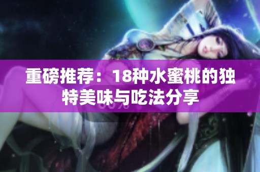 重磅推荐：18种水蜜桃的独特美味与吃法分享