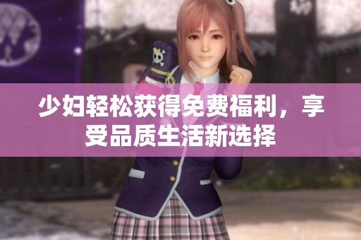 少妇轻松获得免费福利，享受品质生活新选择