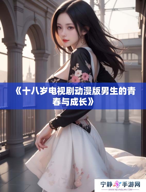 《十八岁电视剧动漫版男生的青春与成长》