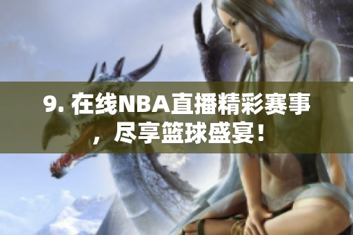 9. 在线NBA直播精彩赛事，尽享篮球盛宴！