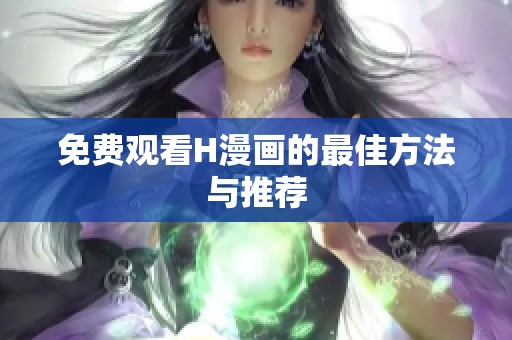 免费观看H漫画的最佳方法与推荐