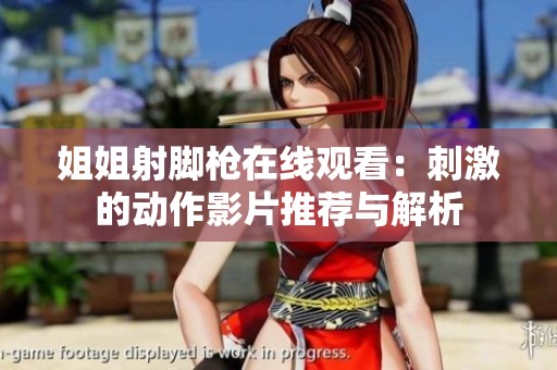 姐姐射脚枪在线观看：刺激的动作影片推荐与解析