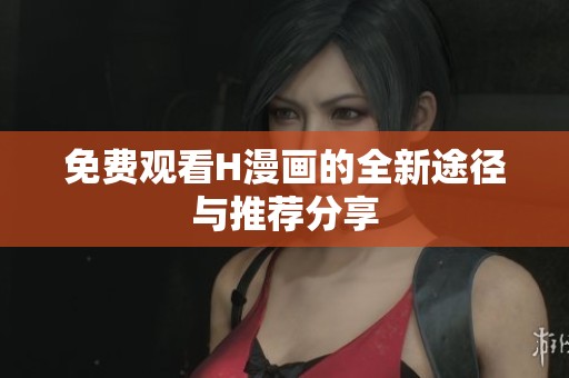 免费观看H漫画的全新途径与推荐分享