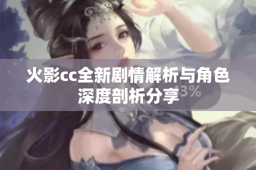 火影cc全新剧情解析与角色深度剖析分享