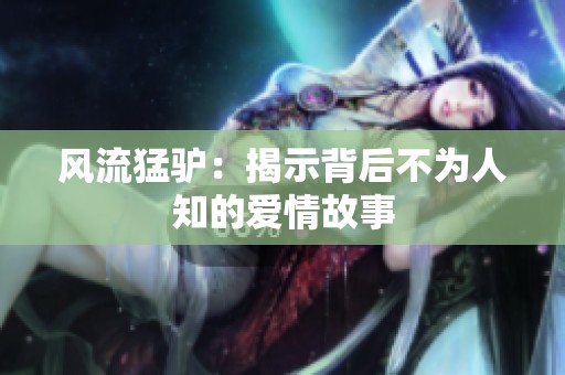 风流猛驴：揭示背后不为人知的爱情故事