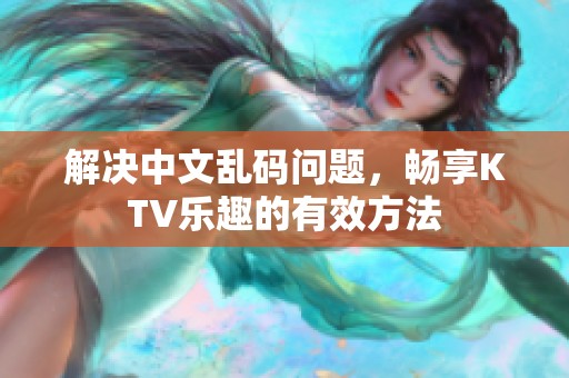 解决中文乱码问题，畅享KTV乐趣的有效方法