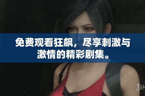 免费观看狂飙，尽享刺激与激情的精彩剧集。