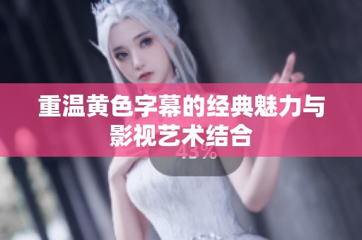 重温黄色字幕的经典魅力与影视艺术结合