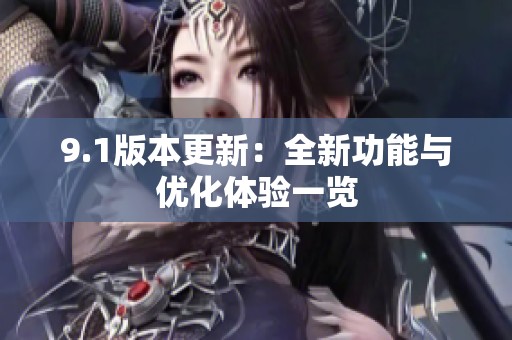 9.1版本更新：全新功能与优化体验一览
