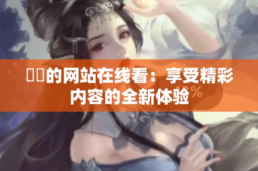 妺妺的网站在线看：享受精彩内容的全新体验