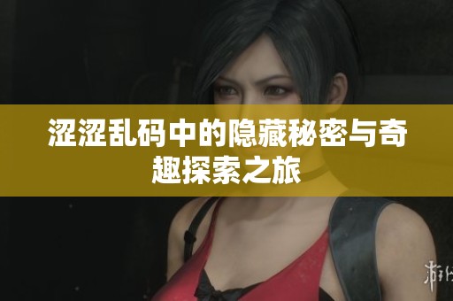 涩涩乱码中的隐藏秘密与奇趣探索之旅