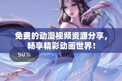 免费的动漫视频资源分享，畅享精彩动画世界！