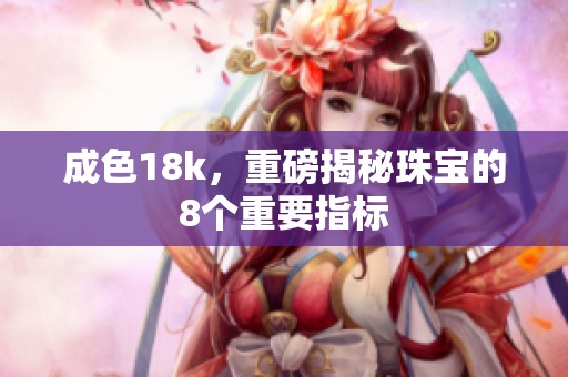 成色18k，重磅揭秘珠宝的8个重要指标