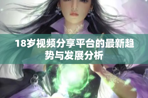 18岁视频分享平台的最新趋势与发展分析