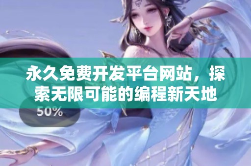 永久免费开发平台网站，探索无限可能的编程新天地