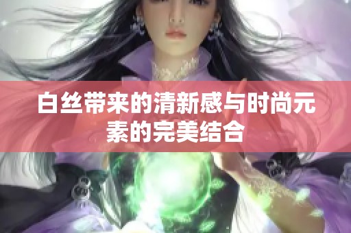 白丝带来的清新感与时尚元素的完美结合